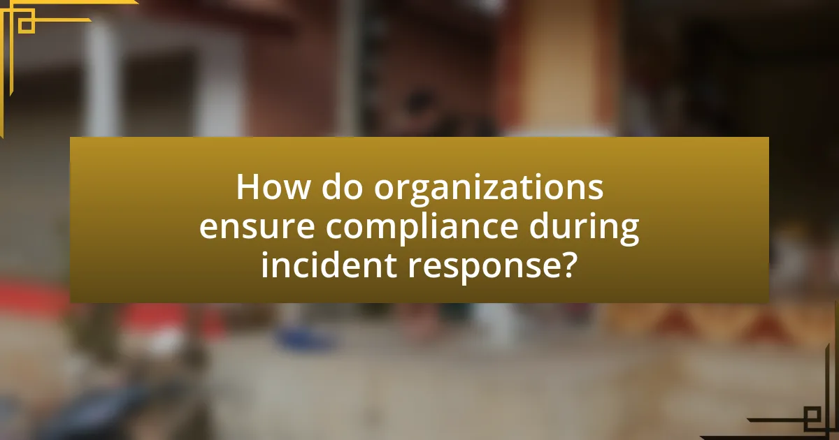 How do organizations ensure compliance during incident response?